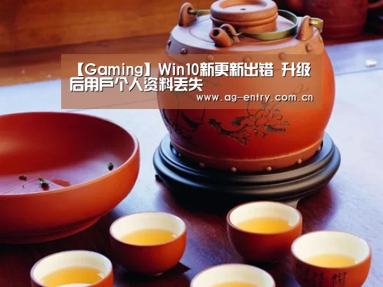 【Gaming】Win10新更新出错 升级后用户个人资料丢失(图1) AG官方网站