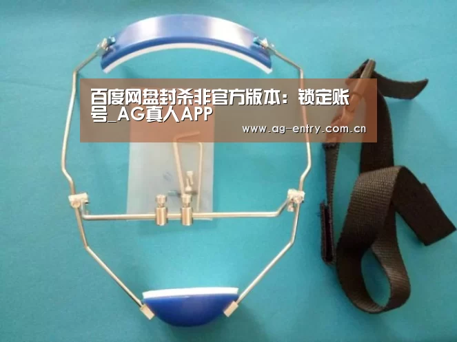 百度网盘封杀非官方版本:锁定账号_AG真人APP(图1) AG官方网站