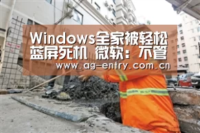 Windows全家被轻松蓝屏死机 微软：不管！_AG真人APP