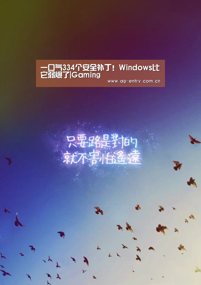 一口气334个安全补丁！Windows比它弱爆了|Gaming